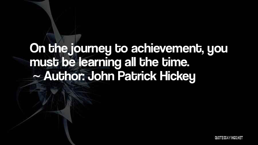 John Patrick Hickey Quotes: On The Journey To Achievement, You Must Be Learning All The Time.
