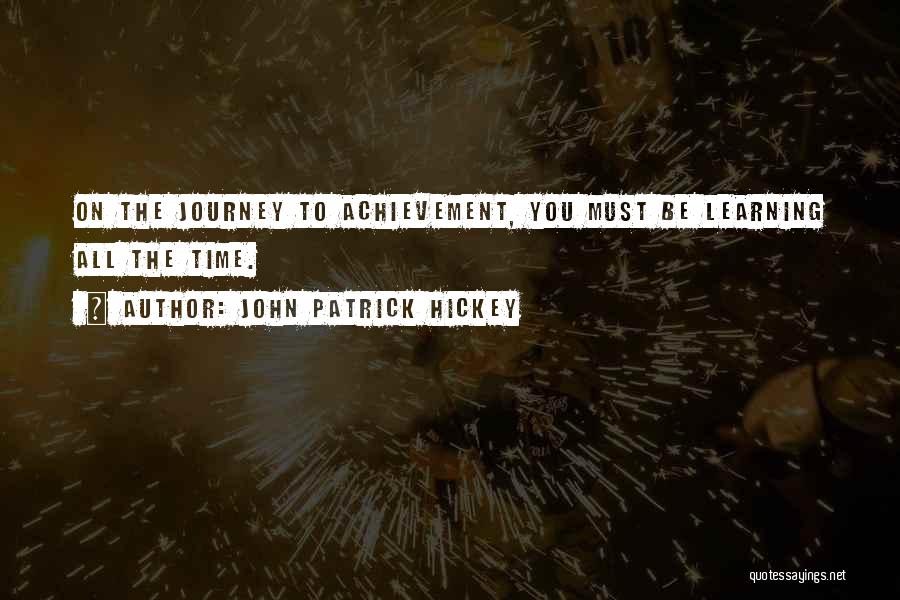 John Patrick Hickey Quotes: On The Journey To Achievement, You Must Be Learning All The Time.