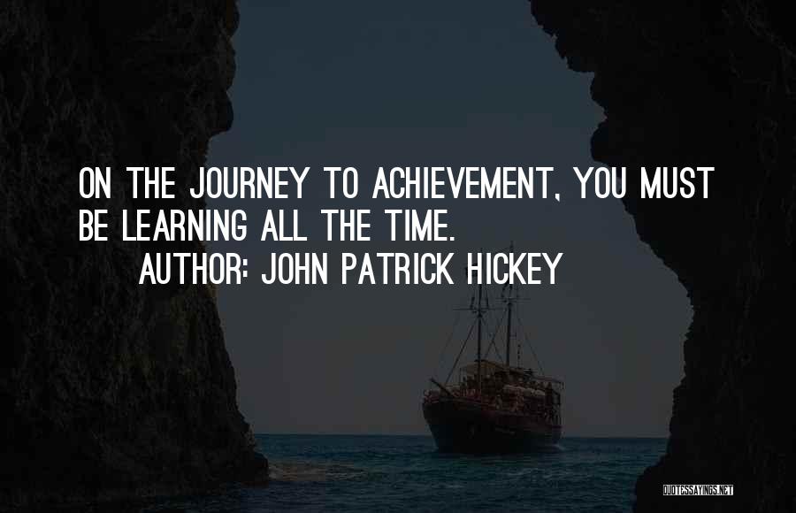 John Patrick Hickey Quotes: On The Journey To Achievement, You Must Be Learning All The Time.