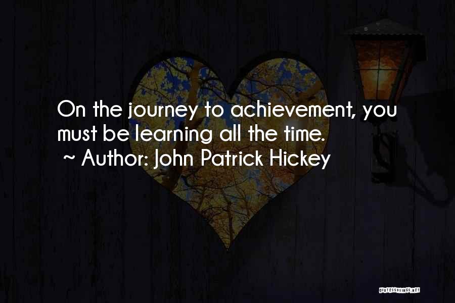 John Patrick Hickey Quotes: On The Journey To Achievement, You Must Be Learning All The Time.