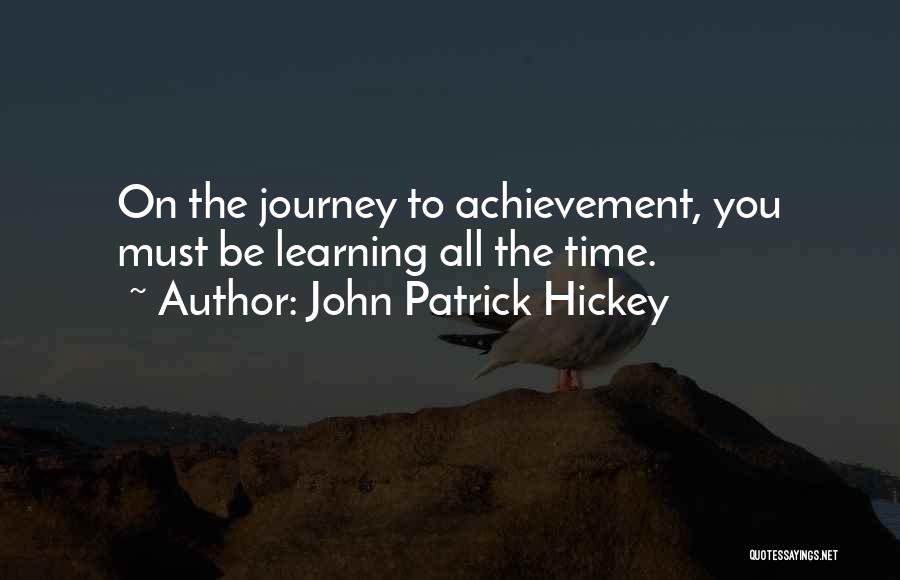 John Patrick Hickey Quotes: On The Journey To Achievement, You Must Be Learning All The Time.