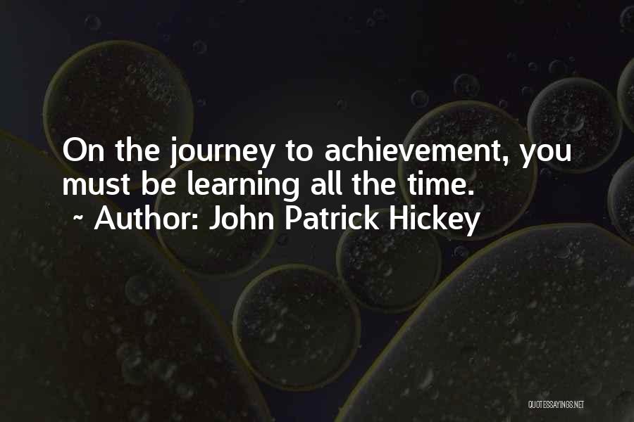 John Patrick Hickey Quotes: On The Journey To Achievement, You Must Be Learning All The Time.