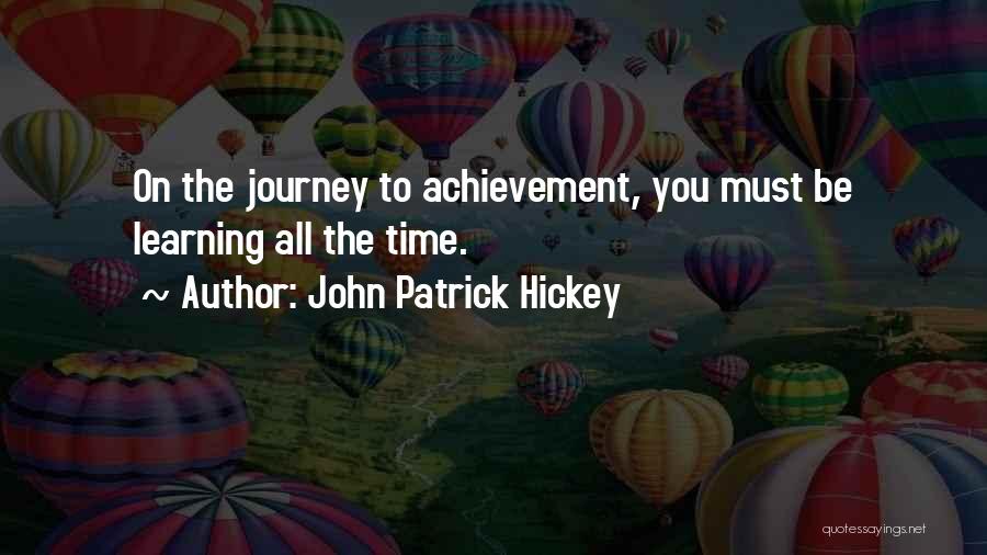 John Patrick Hickey Quotes: On The Journey To Achievement, You Must Be Learning All The Time.