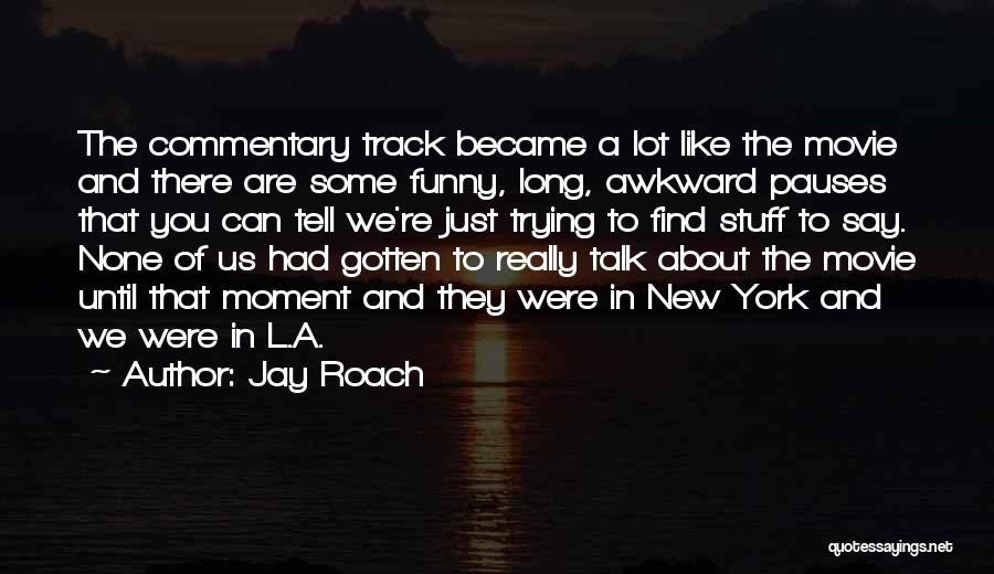 Jay Roach Quotes: The Commentary Track Became A Lot Like The Movie And There Are Some Funny, Long, Awkward Pauses That You Can