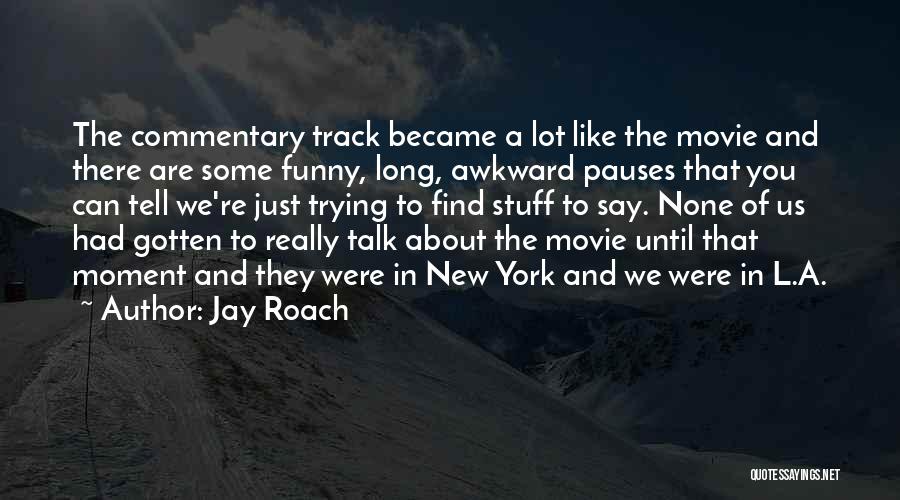 Jay Roach Quotes: The Commentary Track Became A Lot Like The Movie And There Are Some Funny, Long, Awkward Pauses That You Can