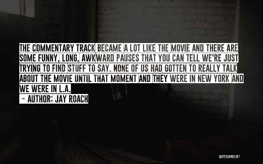 Jay Roach Quotes: The Commentary Track Became A Lot Like The Movie And There Are Some Funny, Long, Awkward Pauses That You Can