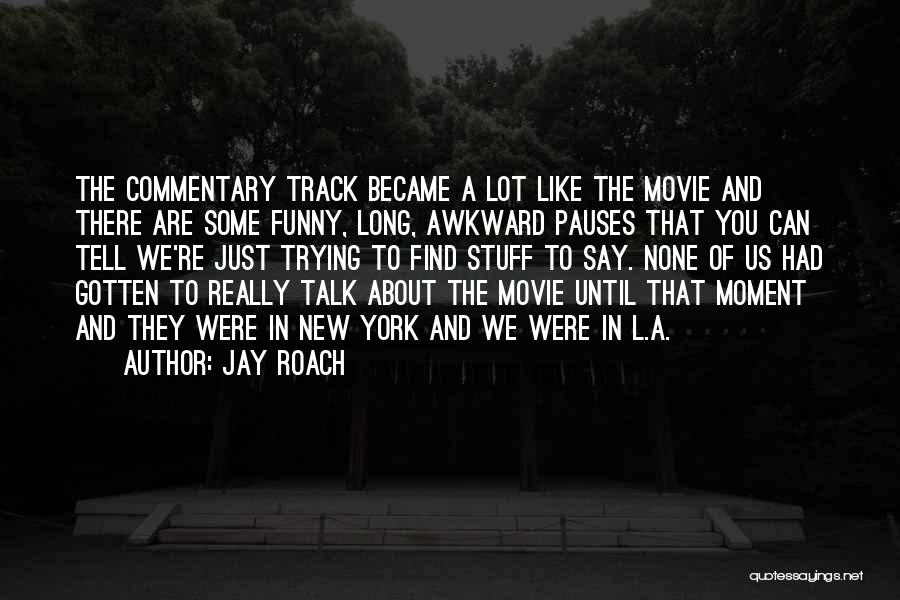 Jay Roach Quotes: The Commentary Track Became A Lot Like The Movie And There Are Some Funny, Long, Awkward Pauses That You Can