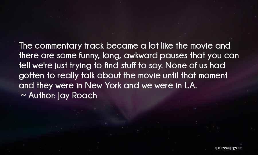 Jay Roach Quotes: The Commentary Track Became A Lot Like The Movie And There Are Some Funny, Long, Awkward Pauses That You Can