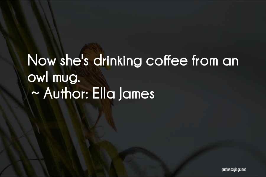 Ella James Quotes: Now She's Drinking Coffee From An Owl Mug.