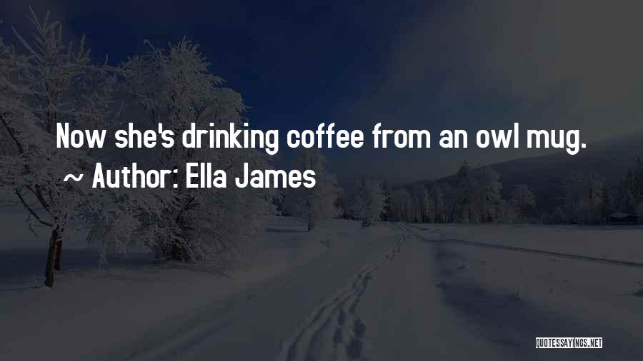Ella James Quotes: Now She's Drinking Coffee From An Owl Mug.