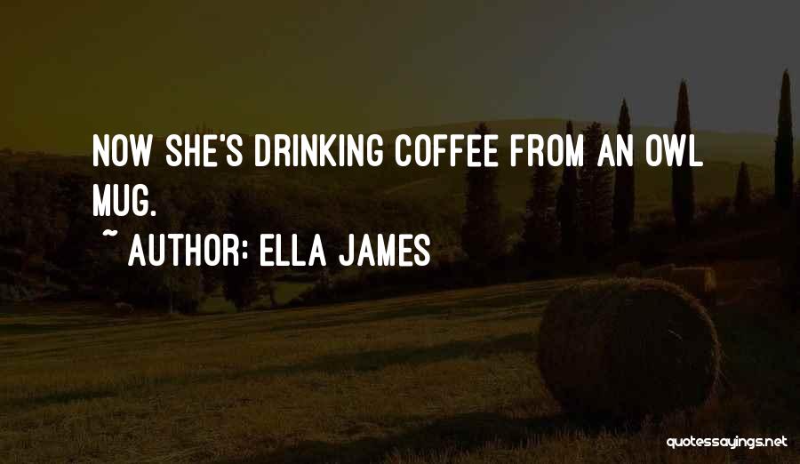 Ella James Quotes: Now She's Drinking Coffee From An Owl Mug.