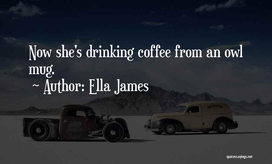 Ella James Quotes: Now She's Drinking Coffee From An Owl Mug.