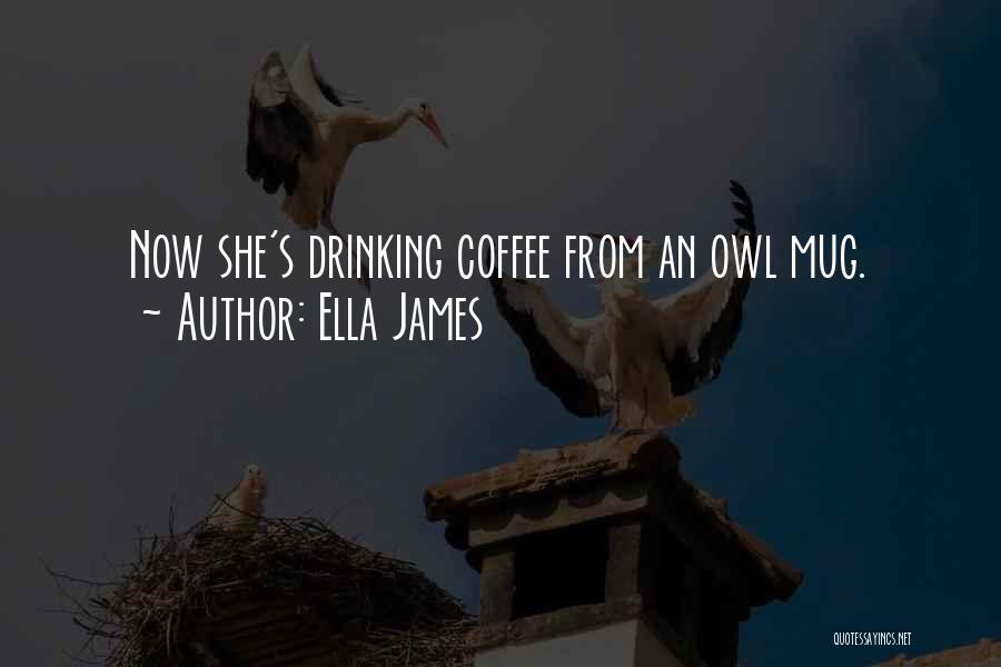 Ella James Quotes: Now She's Drinking Coffee From An Owl Mug.