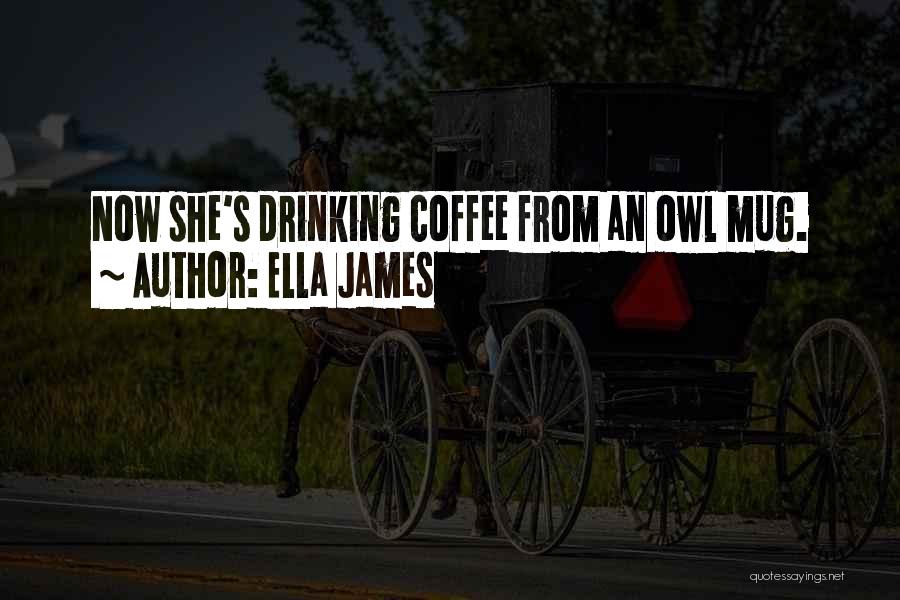 Ella James Quotes: Now She's Drinking Coffee From An Owl Mug.