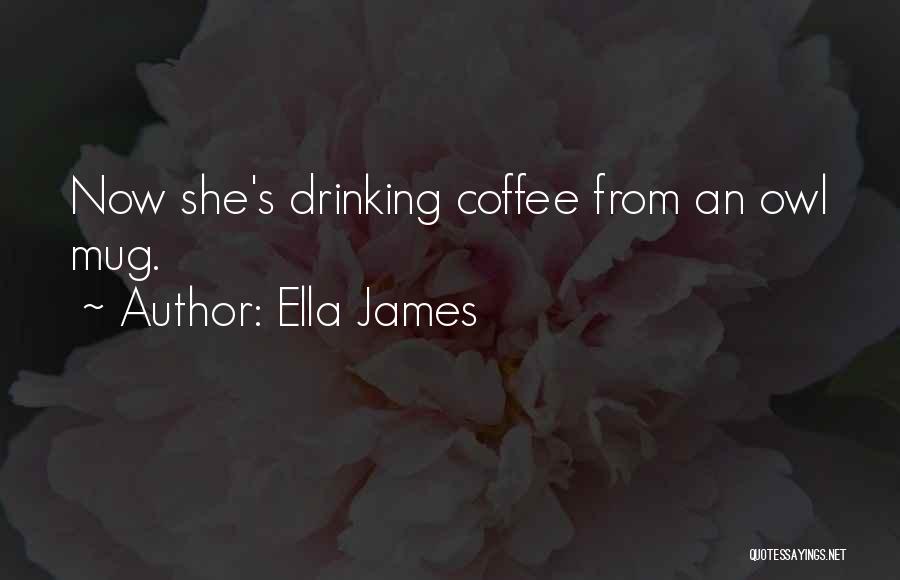 Ella James Quotes: Now She's Drinking Coffee From An Owl Mug.