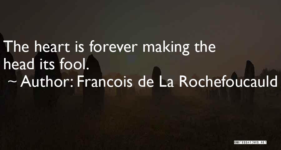 Francois De La Rochefoucauld Quotes: The Heart Is Forever Making The Head Its Fool.