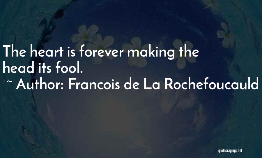 Francois De La Rochefoucauld Quotes: The Heart Is Forever Making The Head Its Fool.