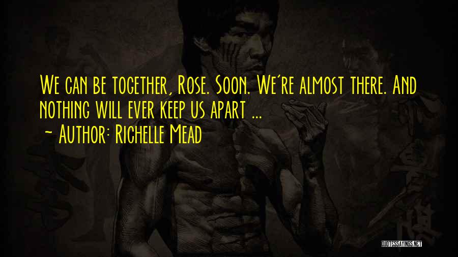Richelle Mead Quotes: We Can Be Together, Rose. Soon. We're Almost There. And Nothing Will Ever Keep Us Apart ...