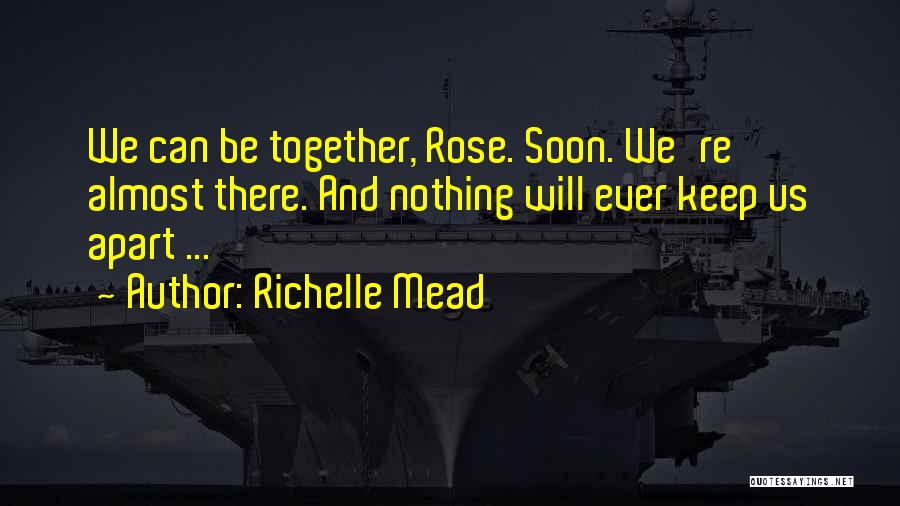 Richelle Mead Quotes: We Can Be Together, Rose. Soon. We're Almost There. And Nothing Will Ever Keep Us Apart ...