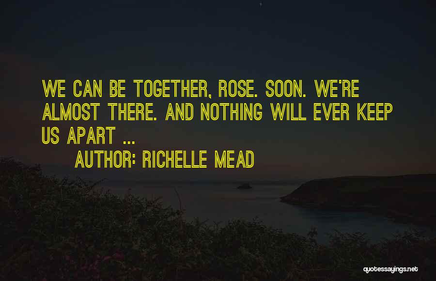 Richelle Mead Quotes: We Can Be Together, Rose. Soon. We're Almost There. And Nothing Will Ever Keep Us Apart ...
