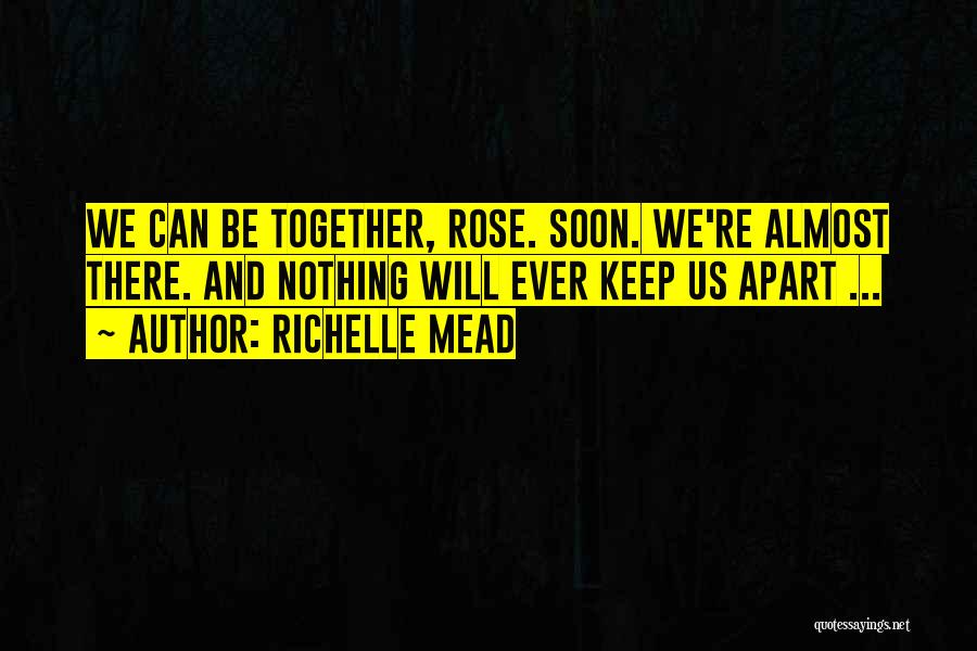 Richelle Mead Quotes: We Can Be Together, Rose. Soon. We're Almost There. And Nothing Will Ever Keep Us Apart ...