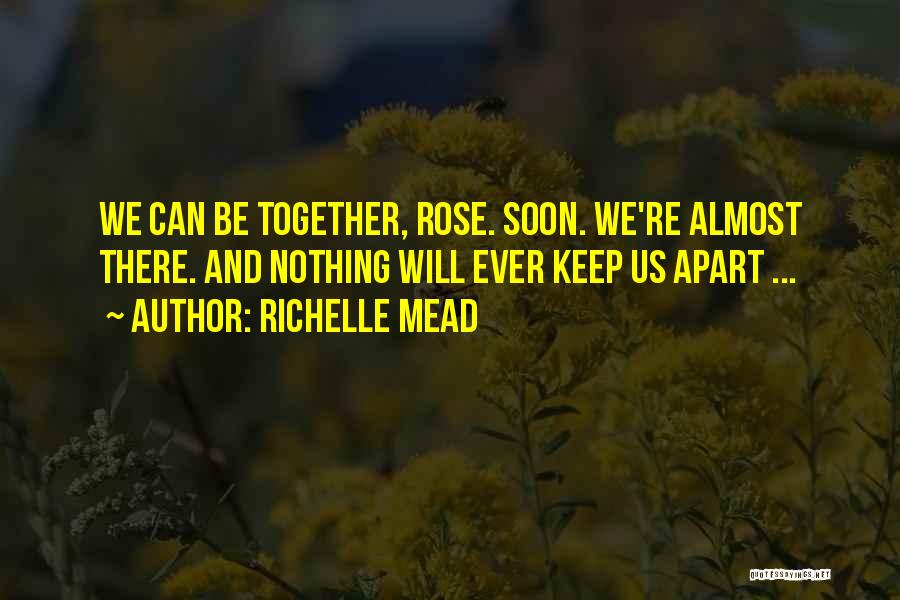 Richelle Mead Quotes: We Can Be Together, Rose. Soon. We're Almost There. And Nothing Will Ever Keep Us Apart ...