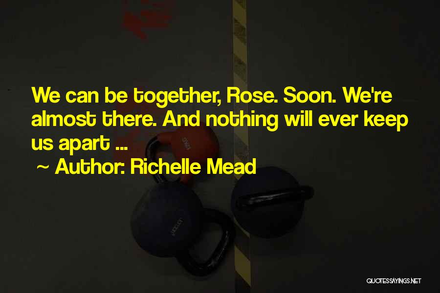 Richelle Mead Quotes: We Can Be Together, Rose. Soon. We're Almost There. And Nothing Will Ever Keep Us Apart ...