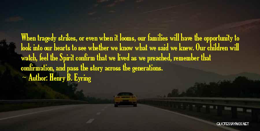 Henry B. Eyring Quotes: When Tragedy Strikes, Or Even When It Looms, Our Families Will Have The Opportunity To Look Into Our Hearts To