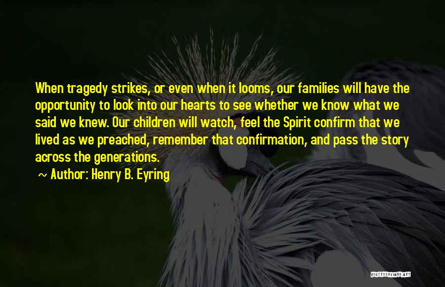 Henry B. Eyring Quotes: When Tragedy Strikes, Or Even When It Looms, Our Families Will Have The Opportunity To Look Into Our Hearts To
