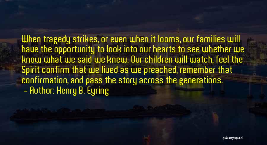 Henry B. Eyring Quotes: When Tragedy Strikes, Or Even When It Looms, Our Families Will Have The Opportunity To Look Into Our Hearts To