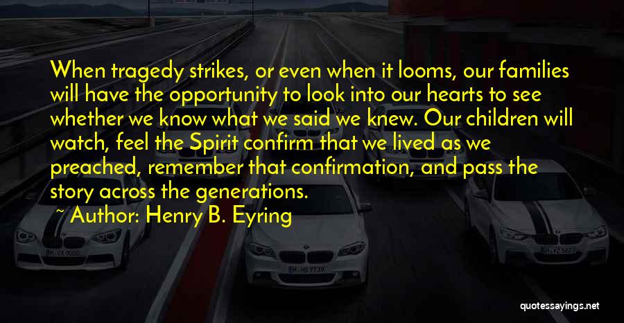 Henry B. Eyring Quotes: When Tragedy Strikes, Or Even When It Looms, Our Families Will Have The Opportunity To Look Into Our Hearts To
