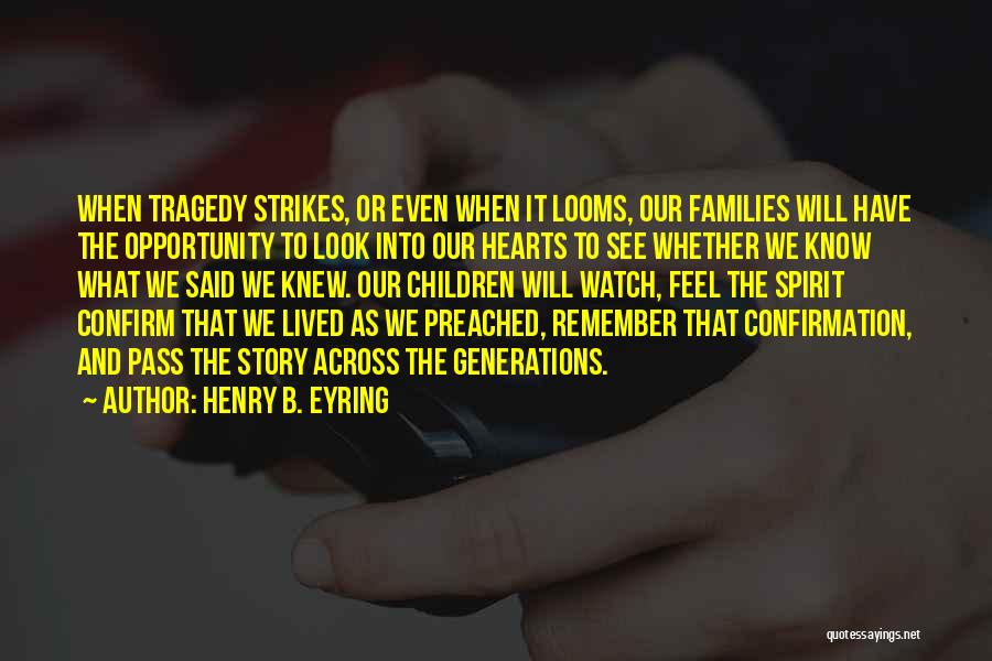 Henry B. Eyring Quotes: When Tragedy Strikes, Or Even When It Looms, Our Families Will Have The Opportunity To Look Into Our Hearts To