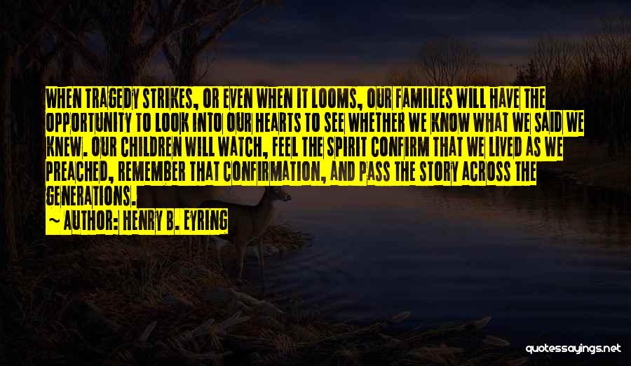 Henry B. Eyring Quotes: When Tragedy Strikes, Or Even When It Looms, Our Families Will Have The Opportunity To Look Into Our Hearts To