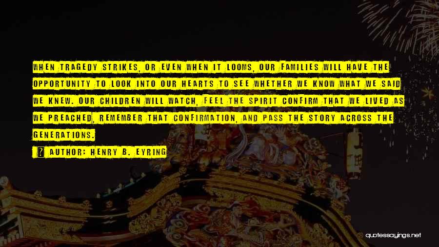 Henry B. Eyring Quotes: When Tragedy Strikes, Or Even When It Looms, Our Families Will Have The Opportunity To Look Into Our Hearts To