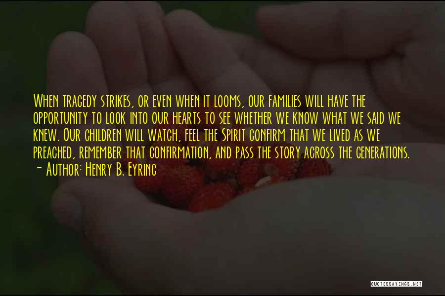 Henry B. Eyring Quotes: When Tragedy Strikes, Or Even When It Looms, Our Families Will Have The Opportunity To Look Into Our Hearts To