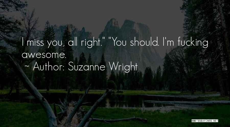 Suzanne Wright Quotes: I Miss You, All Right. You Should. I'm Fucking Awesome.