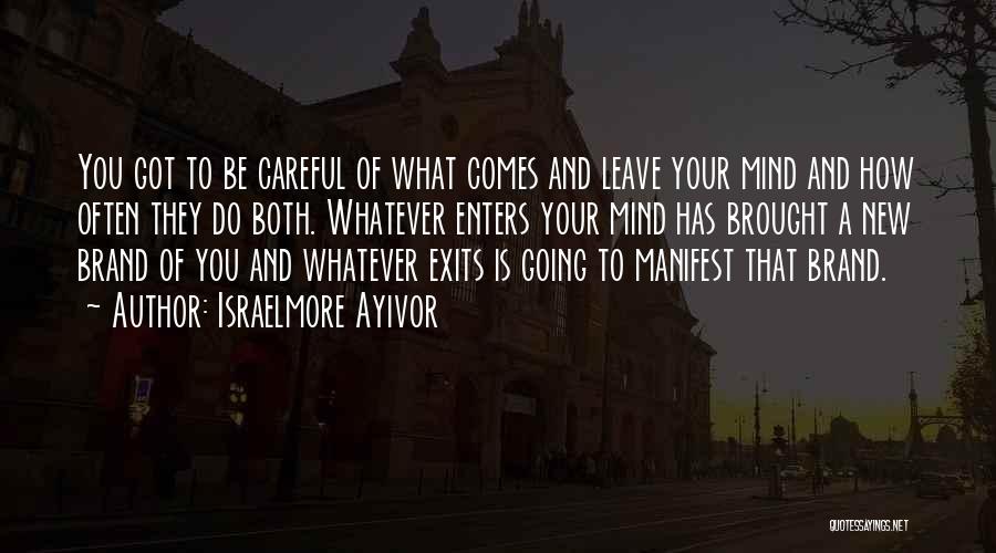 Israelmore Ayivor Quotes: You Got To Be Careful Of What Comes And Leave Your Mind And How Often They Do Both. Whatever Enters