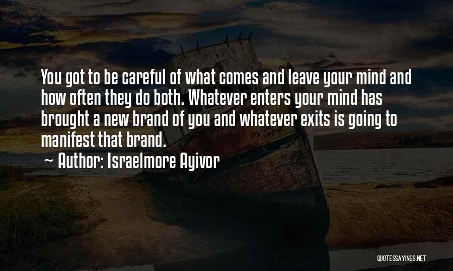 Israelmore Ayivor Quotes: You Got To Be Careful Of What Comes And Leave Your Mind And How Often They Do Both. Whatever Enters