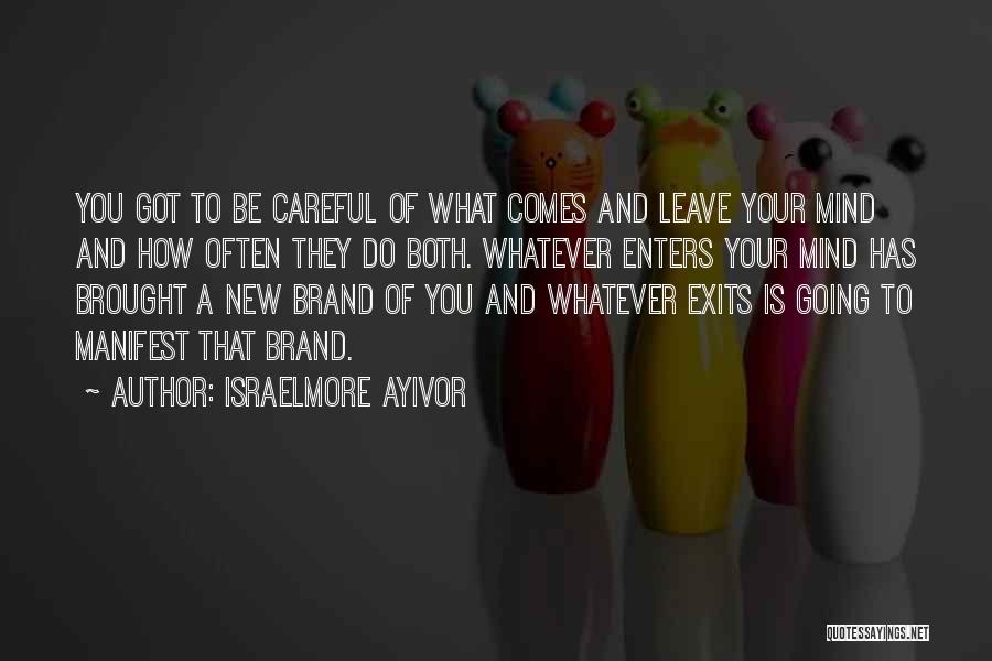 Israelmore Ayivor Quotes: You Got To Be Careful Of What Comes And Leave Your Mind And How Often They Do Both. Whatever Enters