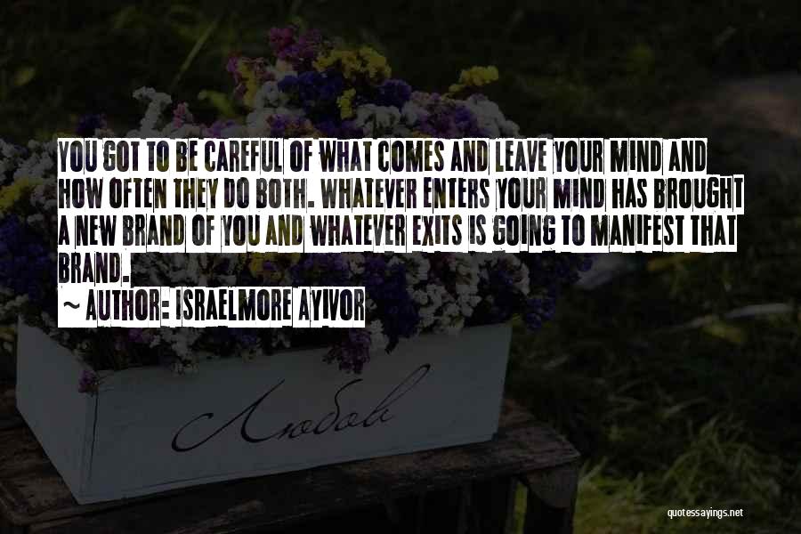 Israelmore Ayivor Quotes: You Got To Be Careful Of What Comes And Leave Your Mind And How Often They Do Both. Whatever Enters