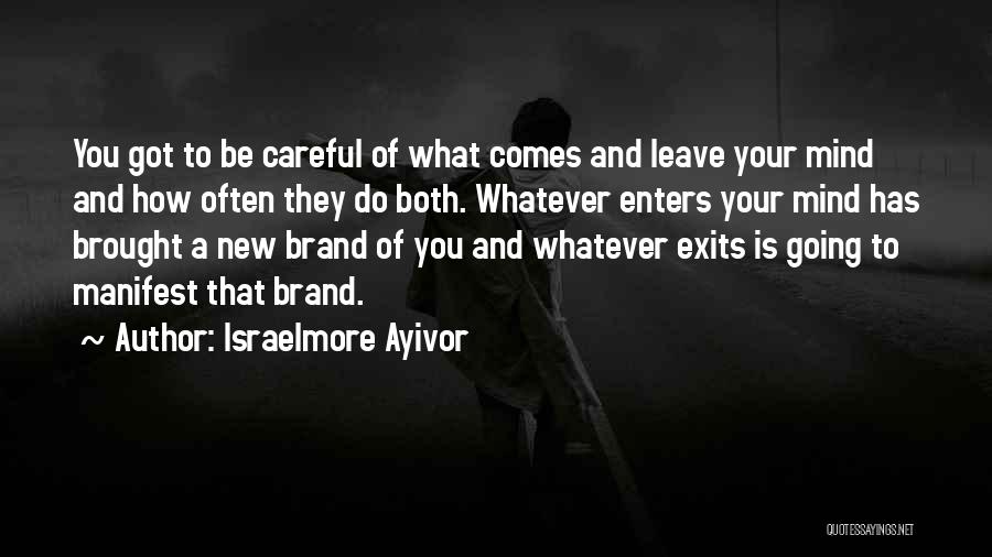 Israelmore Ayivor Quotes: You Got To Be Careful Of What Comes And Leave Your Mind And How Often They Do Both. Whatever Enters