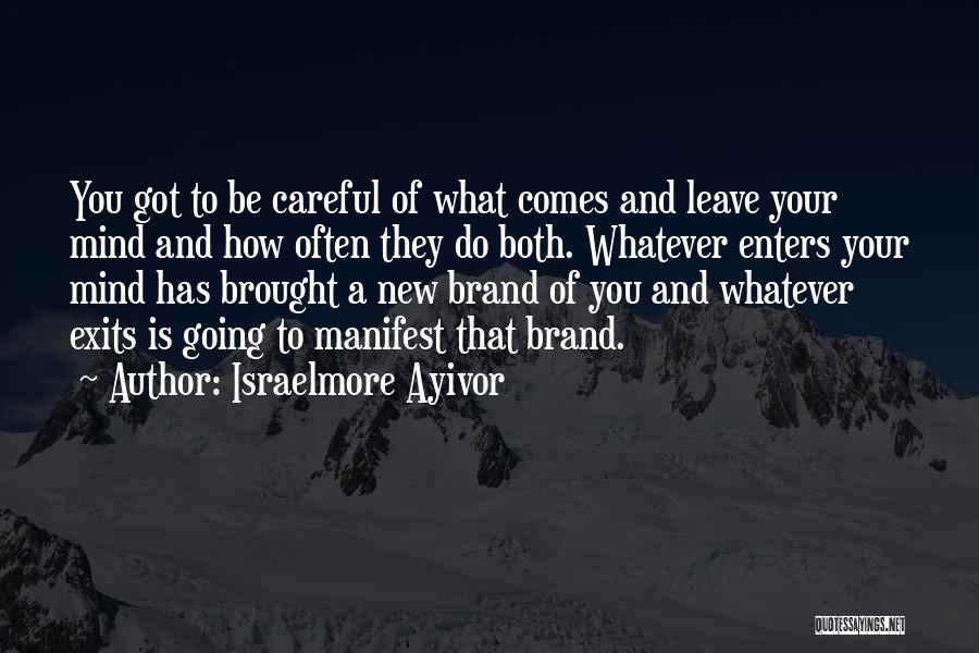 Israelmore Ayivor Quotes: You Got To Be Careful Of What Comes And Leave Your Mind And How Often They Do Both. Whatever Enters