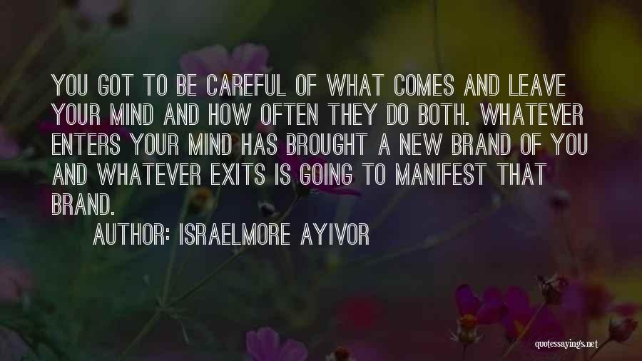 Israelmore Ayivor Quotes: You Got To Be Careful Of What Comes And Leave Your Mind And How Often They Do Both. Whatever Enters