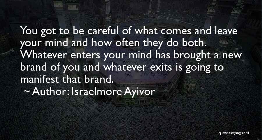 Israelmore Ayivor Quotes: You Got To Be Careful Of What Comes And Leave Your Mind And How Often They Do Both. Whatever Enters