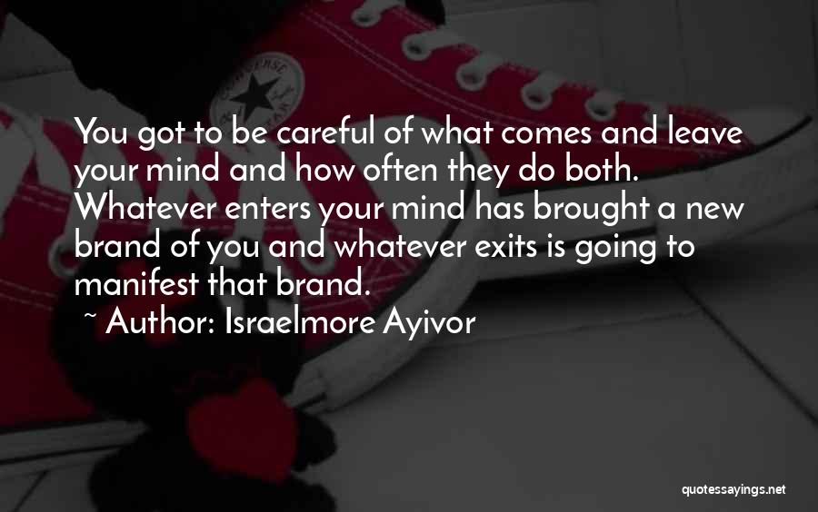 Israelmore Ayivor Quotes: You Got To Be Careful Of What Comes And Leave Your Mind And How Often They Do Both. Whatever Enters