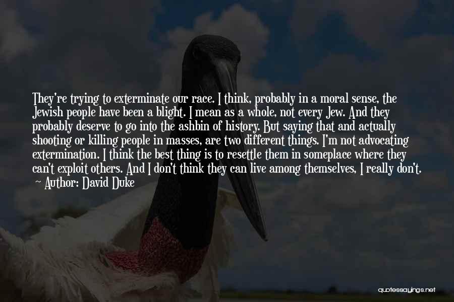 David Duke Quotes: They're Trying To Exterminate Our Race. I Think, Probably In A Moral Sense, The Jewish People Have Been A Blight.