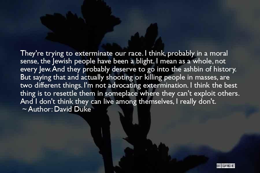 David Duke Quotes: They're Trying To Exterminate Our Race. I Think, Probably In A Moral Sense, The Jewish People Have Been A Blight.