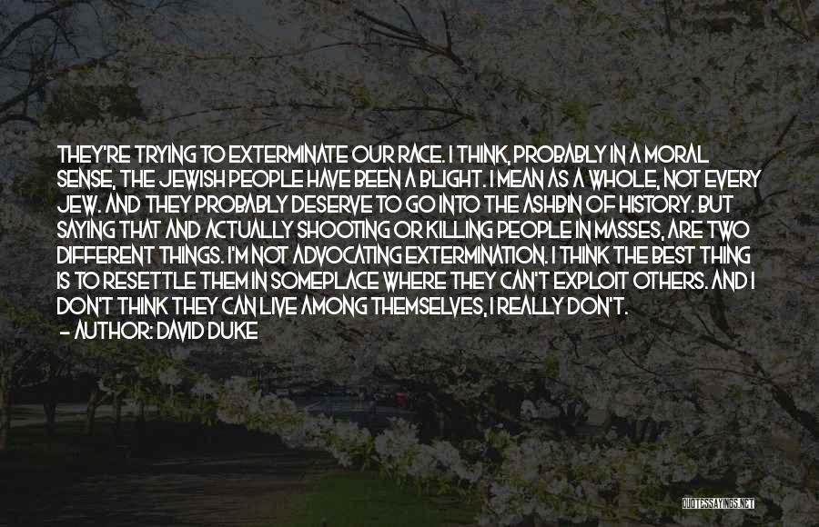 David Duke Quotes: They're Trying To Exterminate Our Race. I Think, Probably In A Moral Sense, The Jewish People Have Been A Blight.