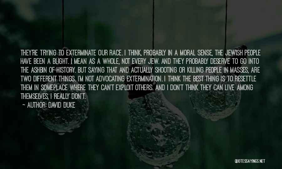 David Duke Quotes: They're Trying To Exterminate Our Race. I Think, Probably In A Moral Sense, The Jewish People Have Been A Blight.