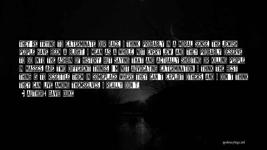 David Duke Quotes: They're Trying To Exterminate Our Race. I Think, Probably In A Moral Sense, The Jewish People Have Been A Blight.